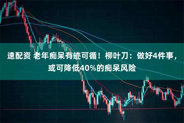 速配资 老年痴呆有迹可循！柳叶刀：做好4件事，或可降低40%的痴呆风险