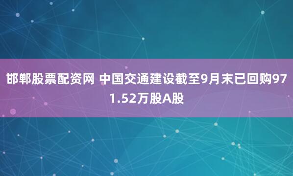 邯郸股票配资网 中国交通建设截至9月末已回购971.52万股A股