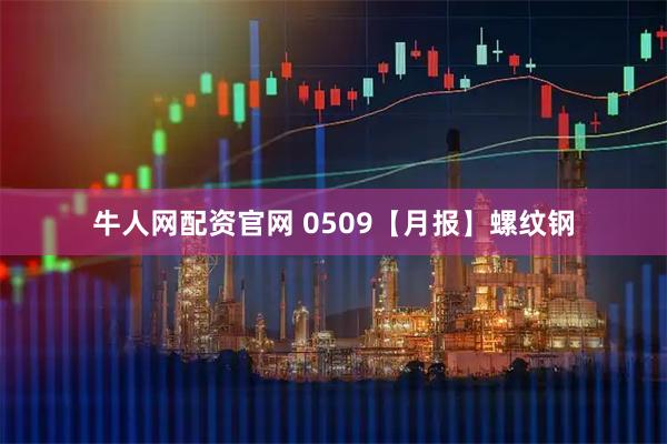 牛人网配资官网 0509【月报】螺纹钢