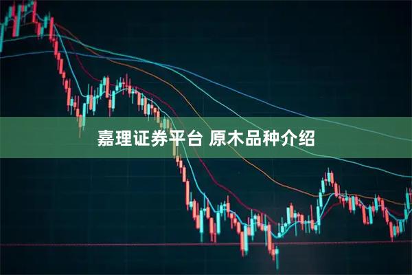 嘉理证券平台 原木品种介绍