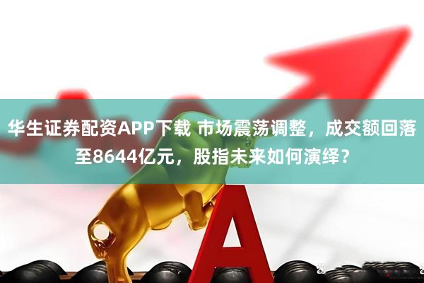 华生证券配资APP下载 市场震荡调整，成交额回落至8644亿元，股指未来如何演绎？
