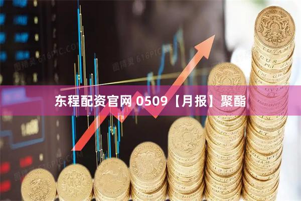 东程配资官网 0509【月报】聚酯