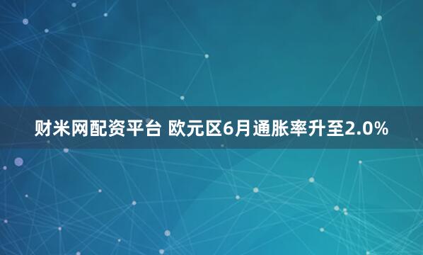 财米网配资平台 欧元区6月通胀率升至2.0%