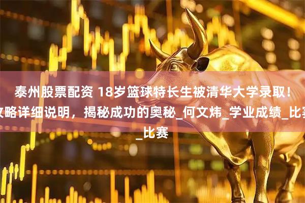 泰州股票配资 18岁篮球特长生被清华大学录取！攻略详细说明，揭秘成功的奥秘_何文炜_学业成绩_比赛