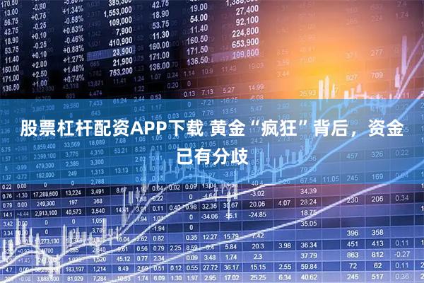 股票杠杆配资APP下载 黄金“疯狂”背后，资金已有分歧