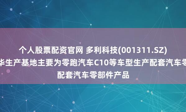 个人股票配资官网 多利科技(001311.SZ)：目前金华生产基地主要为零跑汽车C10等车型生产配套汽车零部件产品
