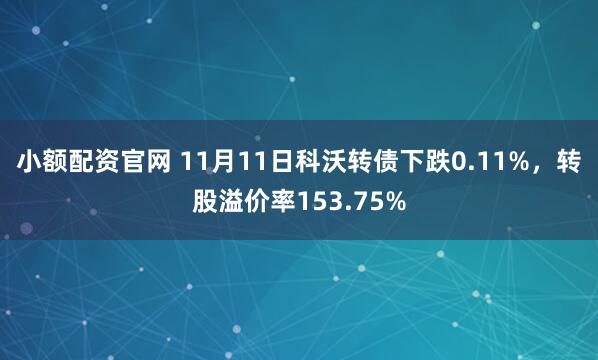小额配资官网 11月11日科沃转债下跌0.11%，转股溢价率153.75%