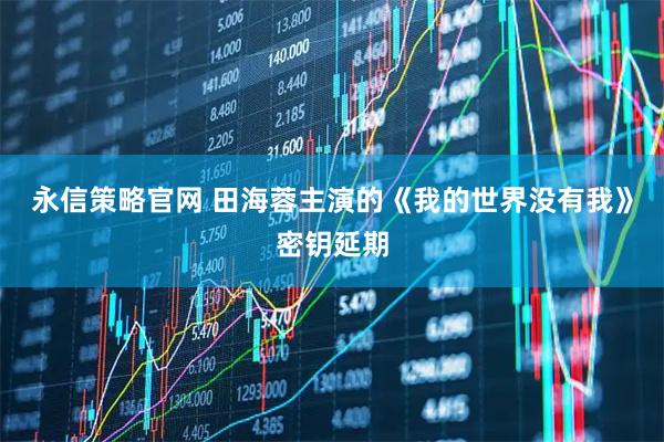 永信策略官网 田海蓉主演的《我的世界没有我》密钥延期