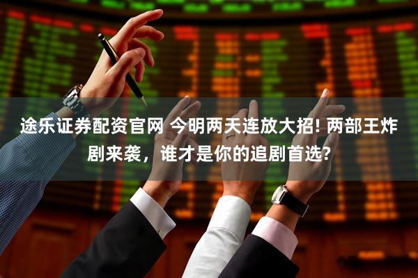 途乐证券配资官网 今明两天连放大招! 两部王炸剧来袭，谁才是你的追剧首选?