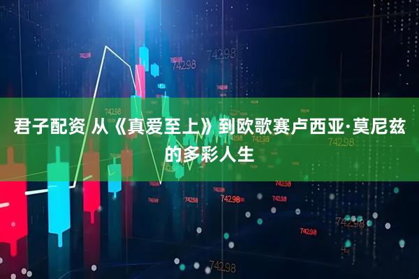 君子配资 从《真爱至上》到欧歌赛卢西亚·莫尼兹的多彩人生