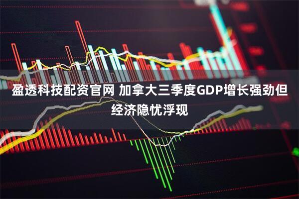 盈透科技配资官网 加拿大三季度GDP增长强劲但经济隐忧浮现