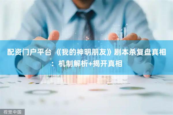 配资门户平台 《我的神明朋友》剧本杀复盘真相：机制解析+揭开真相