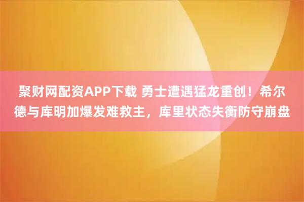 聚财网配资APP下载 勇士遭遇猛龙重创！希尔德与库明加爆发难救主，库里状态失衡防守崩盘