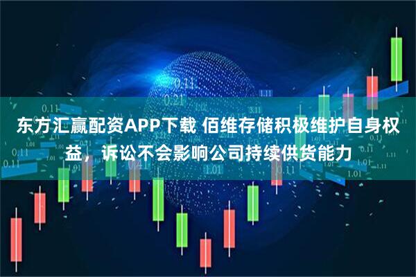 东方汇赢配资APP下载 佰维存储积极维护自身权益，诉讼不会影响公司持续供货能力