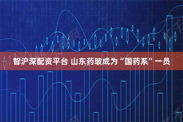 智沪深配资平台 山东药玻成为“国药系”一员