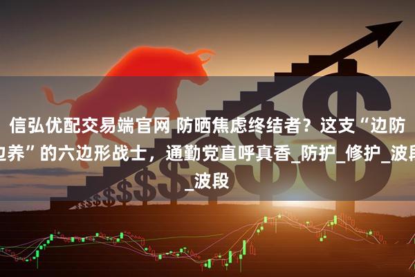 信弘优配交易端官网 防晒焦虑终结者？这支“边防边养”的六边形战士，通勤党直呼真香_防护_修护_波段