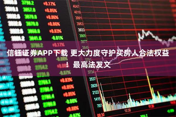 信钰证券APP下载 更大力度守护买房人合法权益！最高法发文