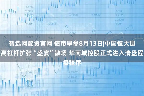 智选网配资官网 债市早参8月13日|中国恒大退市高杠杆扩张“盛宴”散场 华南城控股正式进入清盘程序