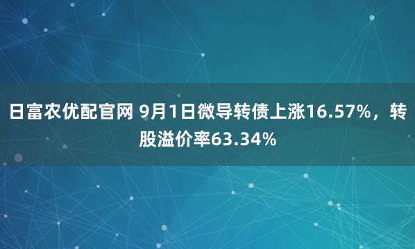 日富农优配官网 9月1日微导转债上涨16.57%，转股溢价率63.34%