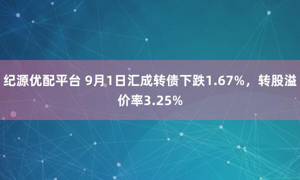 纪源优配平台 9月1日汇成转债下跌1.67%，转股溢价率3.25%