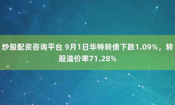 炒股配资咨询平台 9月1日华特转债下跌1.09%，转股溢价率71.28%
