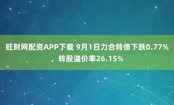 旺财网配资APP下载 9月1日力合转债下跌0.77%，转股溢价率26.15%