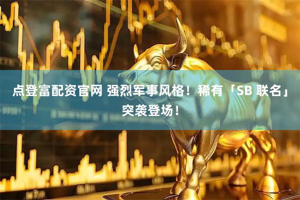 点登富配资官网 强烈军事风格！稀有「SB 联名」突袭登场！